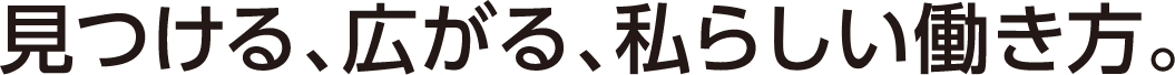 見つける、広がる、私らしい働き方。